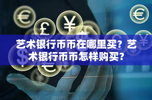 艺术银行币币在哪里买？艺术银行币币怎样购买？第1张-币堂网