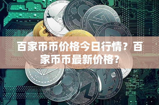 百家币币价格今日行情？百家币币最新价格？