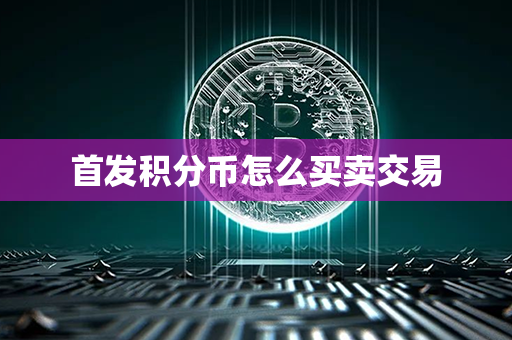 首发积分币怎么买卖交易第1张-币堂网