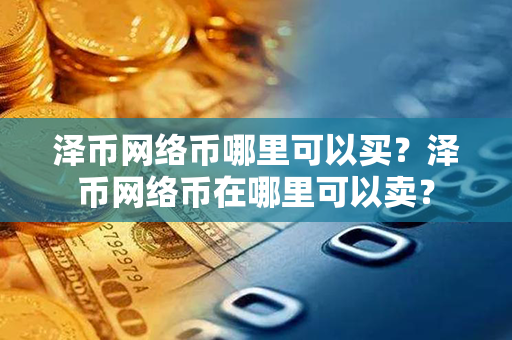 泽币网络币哪里可以买？泽币网络币在哪里可以卖？第1张-币堂网