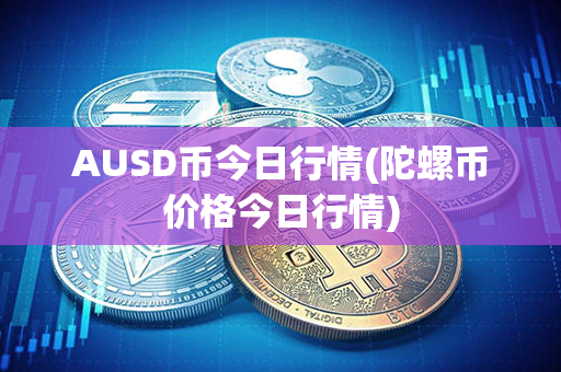 AUSD币今日行情(陀螺币价格今日行情)第1张-币堂网