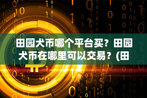 田园犬币哪个平台买？田园犬币在哪里可以交易？(田园犬价格)第1张-币堂网
