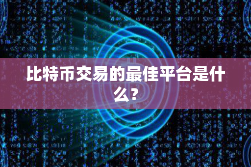 比特币交易的最佳平台是什么？第1张-币堂网