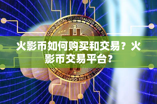 火影币如何购买和交易？火影币交易平台？第1张-币堂网