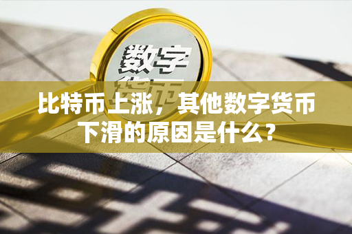 比特币上涨，其他数字货币下滑的原因是什么？