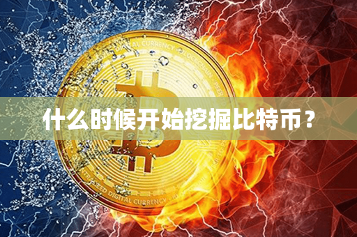 什么时候开始挖掘比特币？第1张-币堂网