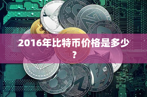 2016年比特币价格是多少？第1张-币堂网