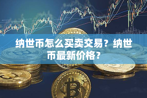 纳世币怎么买卖交易？纳世币最新价格？第1张-币堂网