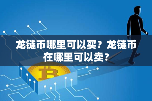 龙链币哪里可以买？龙链币在哪里可以卖？第1张-币堂网