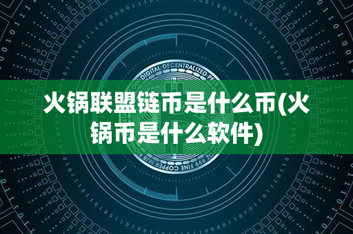 火锅联盟链币是什么币(火锅币是什么软件)第1张-币堂网