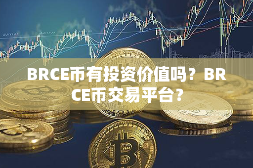 BRCE币有投资价值吗？BRCE币交易平台？