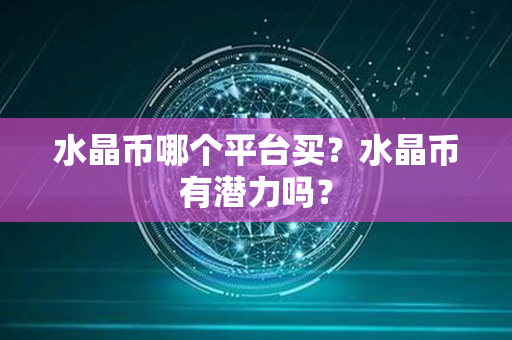 水晶币哪个平台买？水晶币有潜力吗？第1张-币堂网