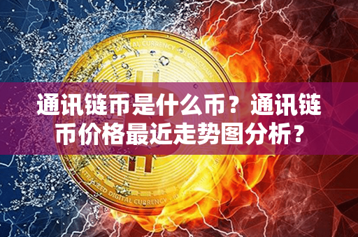 通讯链币是什么币？通讯链币价格最近走势图分析？